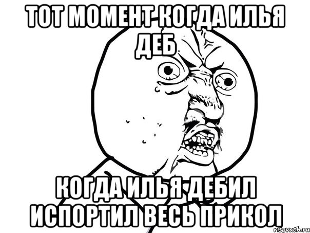 Тот момент когда Илья деб когда Илья дебил испортил весь прикол, Мем Ну почему (белый фон)