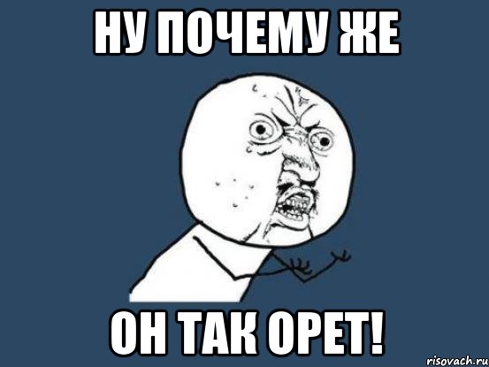 ну почему же он так орет!, Мем Ну почему