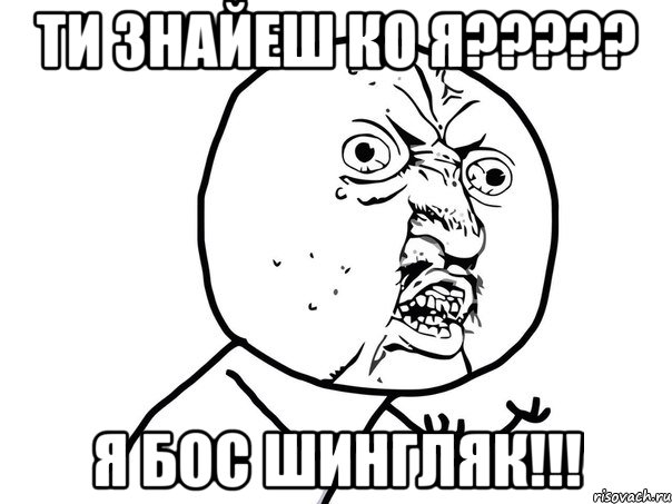 ти знайеш ко я????? я бос ШИНГЛЯК!!!, Мем Ну почему (белый фон)