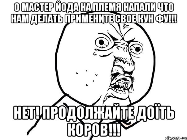 О МАСТЕР ЙОДА НА ПЛЕМЯ НАПАЛИ ЧТО НАМ ДЕЛАТЬ ПРИМЕНИТЕ СВОЕ КУН ФУ!!! НЕТ! ПРОДОЛЖАЙТЕ ДОЇТЬ КОРОВ!!!, Мем Ну почему (белый фон)