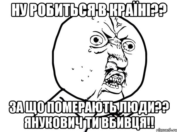 ну робиться в країні?? за що померають люди?? янукович ти вбивця!!, Мем Ну почему (белый фон)