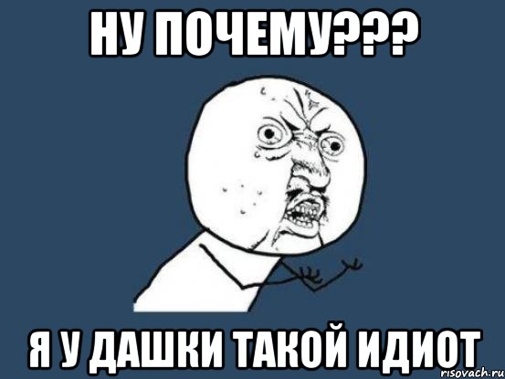 Ну почему??? Я у дашки такой идиот, Мем Ну почему