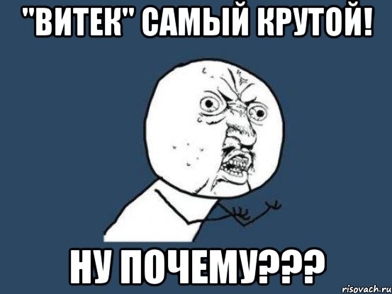 "витек" самый крутой! ну почему???, Мем Ну почему