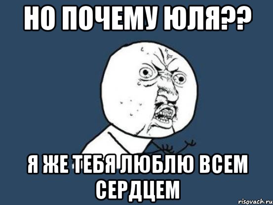 но почему Юля?? я же тебя люблю всем сердцем, Мем Ну почему