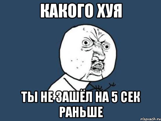 какого хуя ты не зашёл на 5 сек раньше, Мем Ну почему