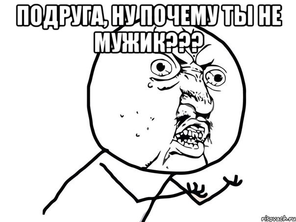 Подруга, ну почему ты не мужик??? , Мем Ну почему (белый фон)