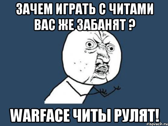 Зачем играть с читами вас же забанят ? Warface читы рулят!, Мем Ну почему