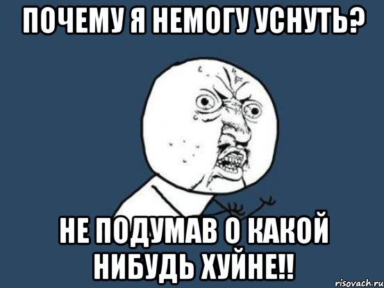 почему я немогу уснуть? не подумав о какой нибудь хуйне!!, Мем Ну почему