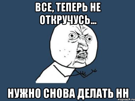 Все, теперь не откручусь... Нужно снова делать НН, Мем Ну почему