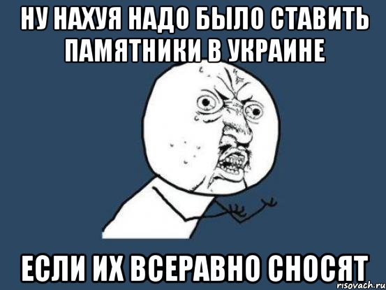 Ну нахуя надо было ставить памятники в украине Если их всеравно сносят, Мем Ну почему