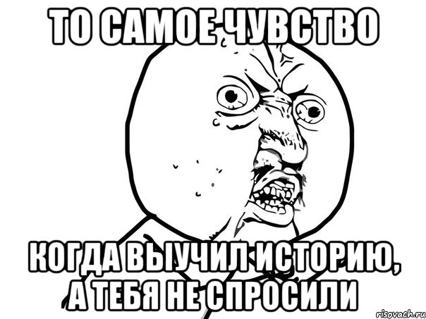 ТО самое чувство когда выучил историю, а тебя не спросили, Мем Ну почему (белый фон)