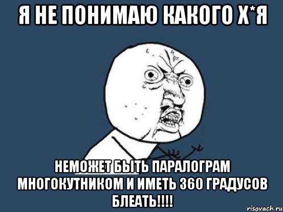 я не понимаю какого х*я неможет быть паралограм многокутником и иметь 360 градусов блеать!!!!, Мем Ну почему