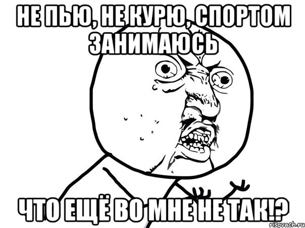 не пью, не курю, спортом занимаюсь что ещё во мне не так!?, Мем Ну почему (белый фон)