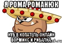 Я Рома Романюк Нуб в копатель-онлайн вормикс и рибалка.