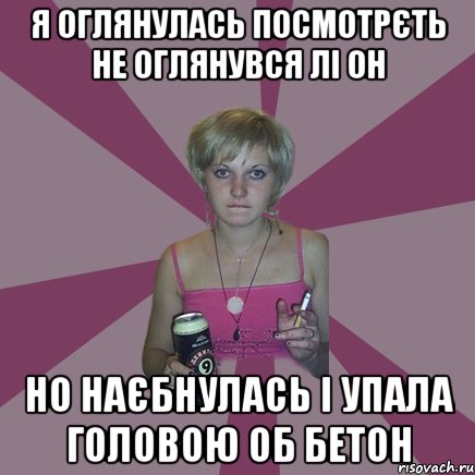 я оглянулась посмотрєть не оглянувся лі он но наєбнулась і упала головою об бетон, Мем Чотка мала