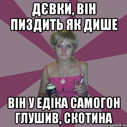 Дєвки, він пиздить як дише він у едіка самогон глушив, скотина, Мем Чотка мала