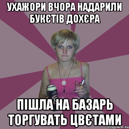 ухажори вчора надарили букєтів дохєра Пішла на базарь торгувать цвєтами, Мем Чотка мала