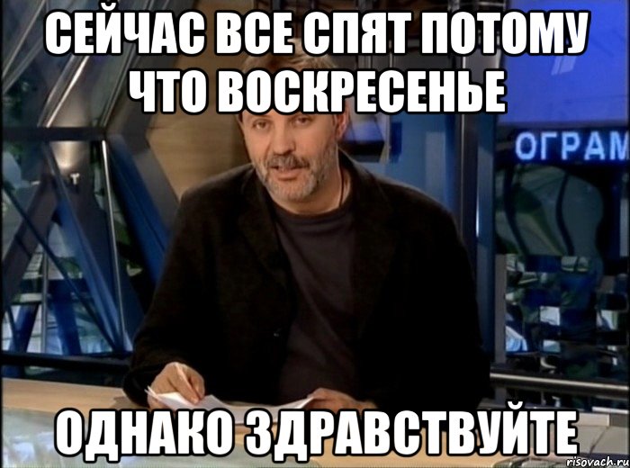 Сейчас все спят потому что воскресенье Однако здравствуйте, Мем Однако Здравствуйте