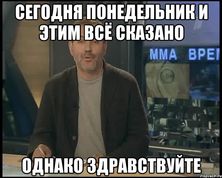 Сегодня понедельник и этим всё сказано Однако здравствуйте, Мем Однако Здравствуйте