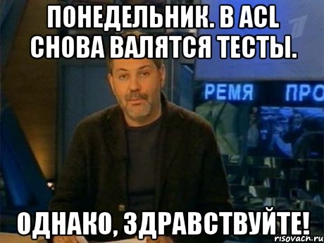 Понедельник. В ACL снова валятся тесты. Однако, здравствуйте!, Мем Однако Здравствуйте