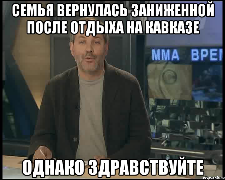 семья вернулась заниженной после отдыха на кавказе однако здравствуйте, Мем Однако Здравствуйте