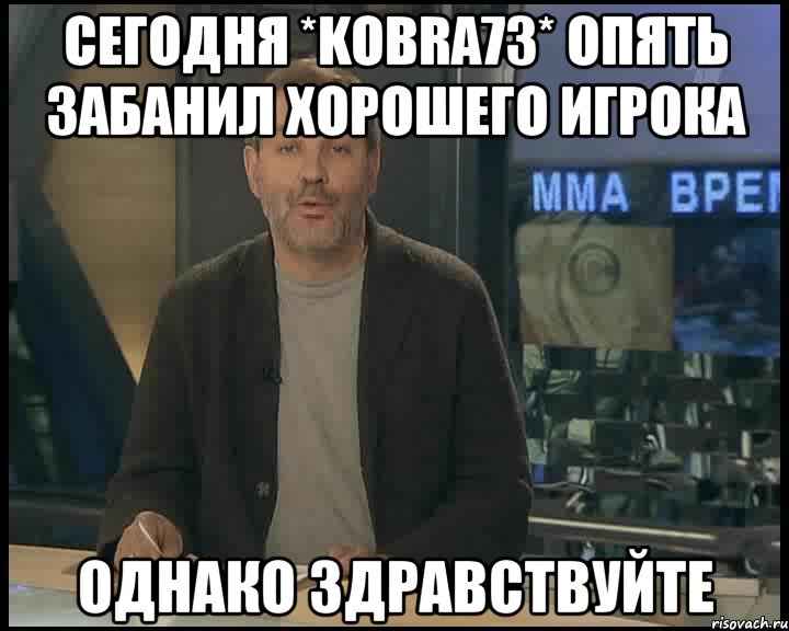 Сегодня *kobra73* опять забанил хорошего игрока Однако Здравствуйте, Мем Однако Здравствуйте