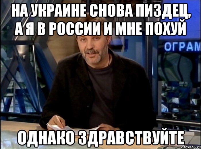 на украине снова пиздец, а я в россии и мне похуй однако здравствуйте, Мем Однако Здравствуйте