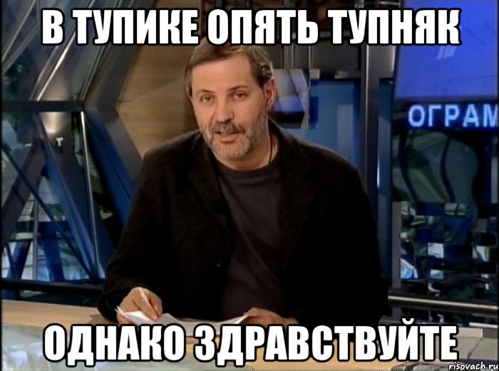 В тупике опять тупняк Однако здравствуйте, Мем Однако Здравствуйте