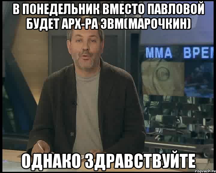 в понедельник вместо Павловой будет Арх-ра ЭВМ(Марочкин) однако здравствуйте, Мем Однако Здравствуйте