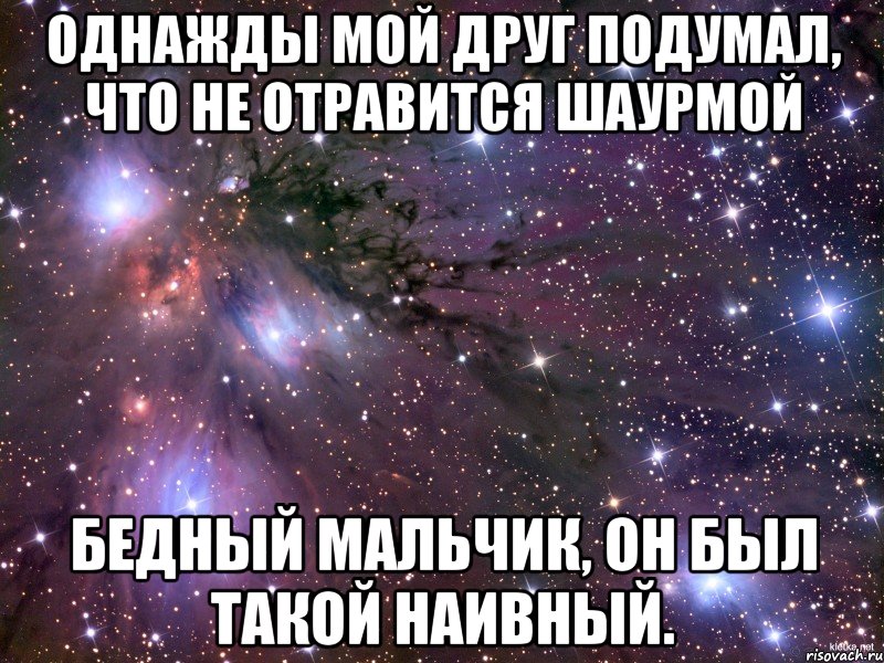 Однажды мой друг подумал, что не отравится шаурмой Бедный мальчик, он был такой наивный., Мем Космос