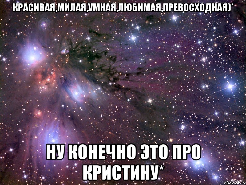 красивая,милая,умная,любимая,превосходная)* ну конечно это про кристину*, Мем Космос