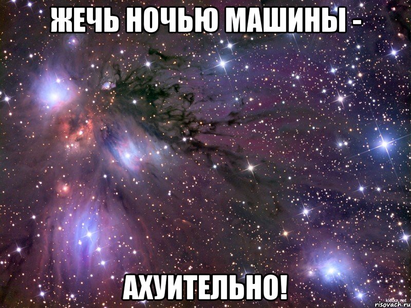 ЖЕЧЬ НОЧЬЮ МАШИНЫ - АХУИТЕЛЬНО!, Мем Космос