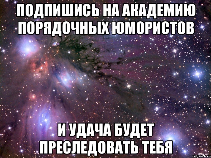 Подпишись на Академию Порядочных Юмористов И удача будет преследовать тебя, Мем Космос