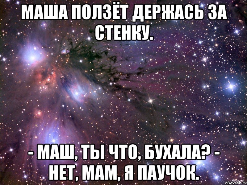 Маша ползёт держась за стенку. - Маш, ты что, бухала? - Нет, мам, я паучок., Мем Космос