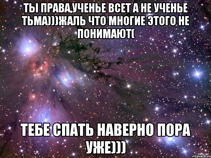 ты права,ученье всет а не ученье тьма)))жаль что многие этого не понимают( тебе спать наверно пора уже))), Мем Космос