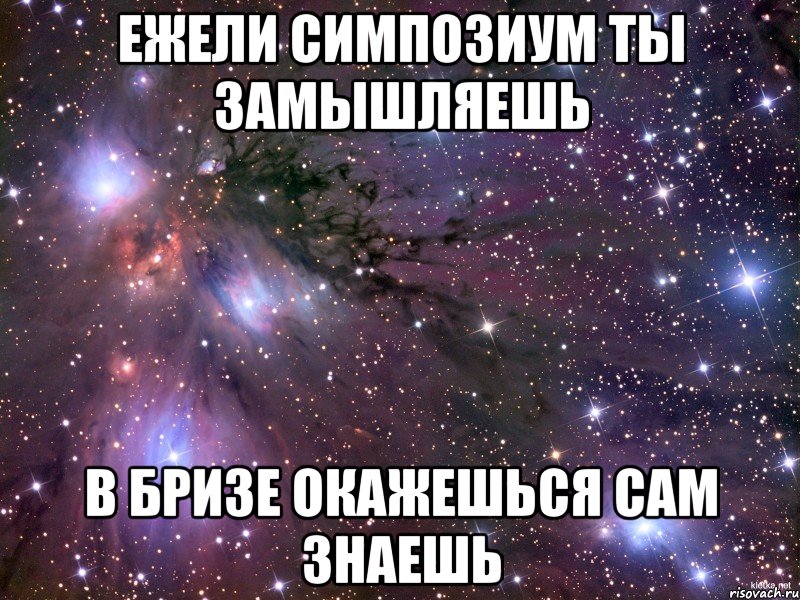 ежели симпозиум ты замышляешь в бризе окажешься САМ знаешь, Мем Космос