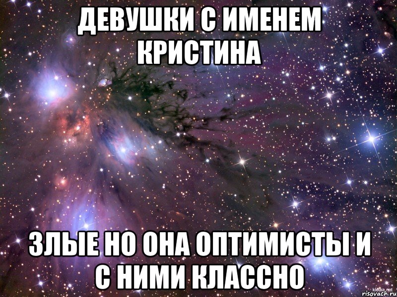 ДЕВУШКИ С ИМЕНЕМ КРИСТИНА ЗЛЫЕ НО ОНА ОПТИМИСТЫ И С НИМИ КЛАССНО, Мем Космос