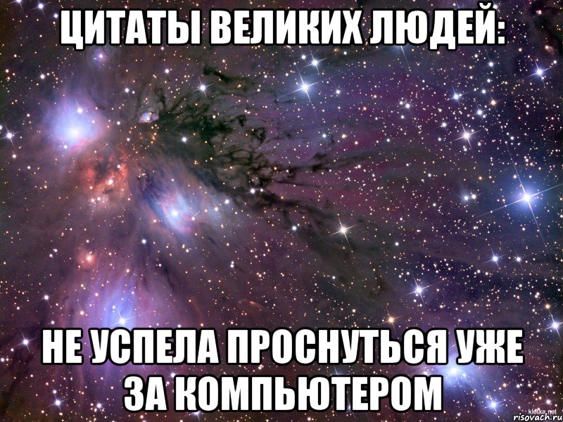 цитаты великих людей: не успела проснуться уже за компьютером, Мем Космос