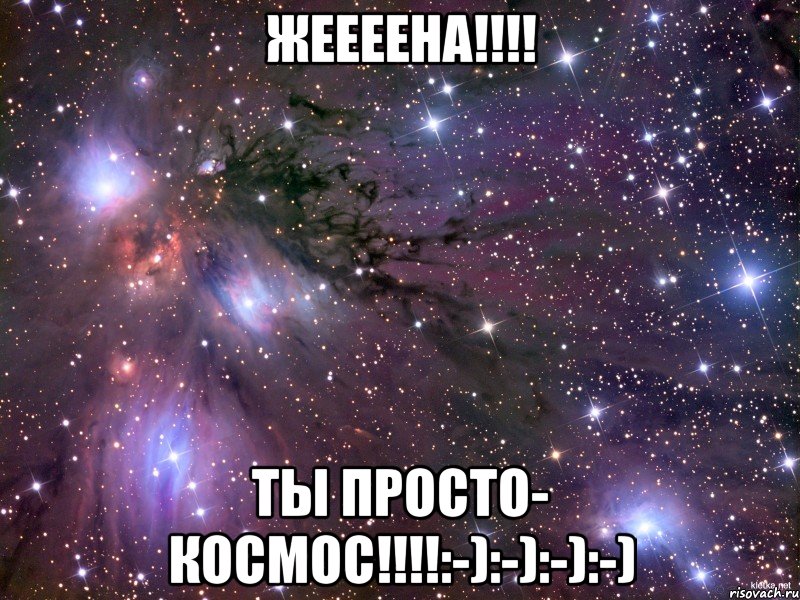 ЖЕЕЕЕНА!!!! ТЫ ПРОСТО- КОСМОС!!!!:-):-):-):-), Мем Космос