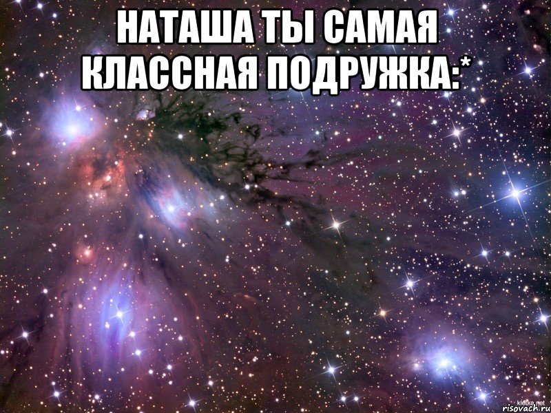 Наташа ты самая классная подружка:* , Мем Космос