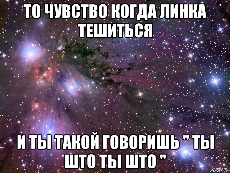 То чувство когда Линка тешиться И ты такой говоришь " ты што ты што ", Мем Космос