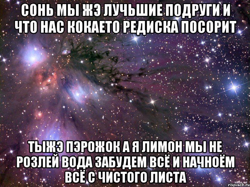 сонь мы жэ лучьшие подруги и что нас кокаето редиска посорит тыжэ ПЭРОЖОК А Я ЛИМОН МЫ НЕ РОЗЛЕЙ ВОДА ЗАБУДЕМ ВСЁ И НАЧНОЁМ ВСЁ С ЧИСТОГО ЛИСТА, Мем Космос