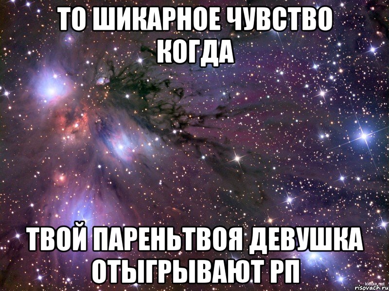 ТО ШИКАРНОЕ ЧУВСТВО КОГДА ТВОЙ ПАРЕНЬТВОЯ ДЕВУШКА ОТЫГРЫВАЮТ РП, Мем Космос