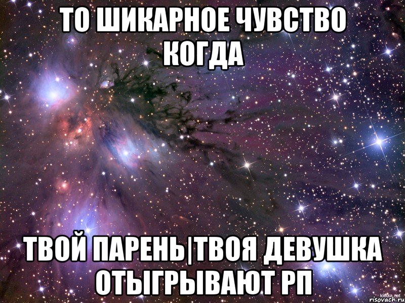 ТО ШИКАРНОЕ ЧУВСТВО КОГДА ТВОЙ ПАРЕНЬ|ТВОЯ ДЕВУШКА ОТЫГРЫВАЮТ РП, Мем Космос