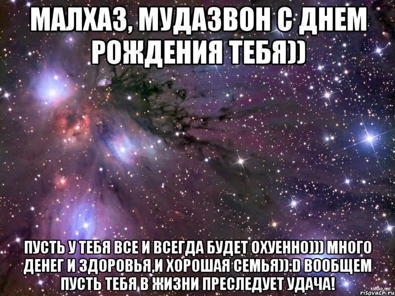 малхаз, мудазвон с днем рождения тебя)) пусть у тебя все и всегда будет охуенно))) много денег и здоровья,и хорошая семья)):D вообщем пусть тебя в жизни преследует удача!, Мем Космос