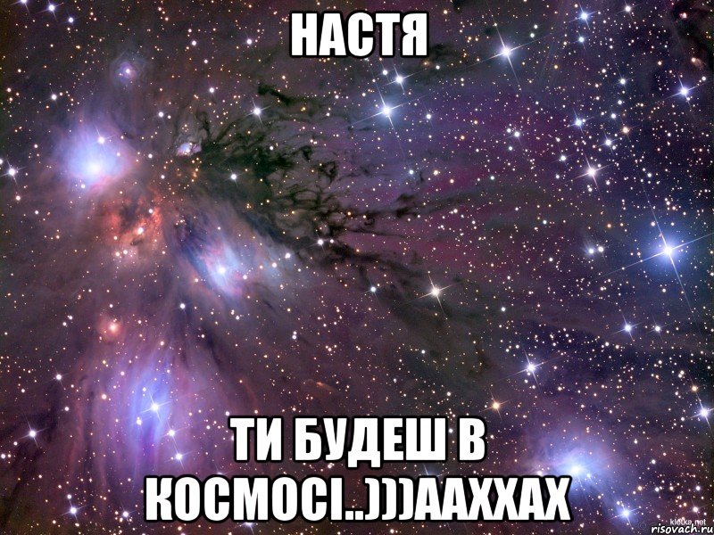 НАСТЯ ТИ БУДЕШ В КОСМОСІ..)))ААХХАХ