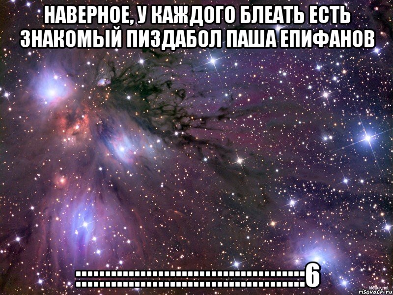 наверное, у каждого блеать есть знакомый пиздабол паша епифанов :::::::::::::::::::::::::::::::::::::::6