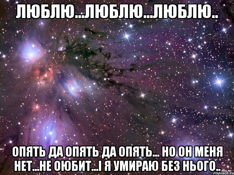 Люблю...люблю...люблю.. Опять да опять да ОПЯТЬ... Но он меня нет...не оюбит...І я умираю без нього..