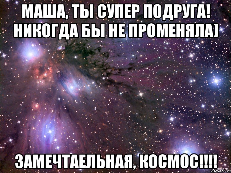 Маша, ты супер подруга! Никогда бы не променяла) Замечтаельная, космос!!!!, Мем Космос