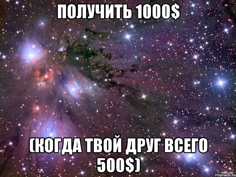 Получить 1000$ (когда твой друг всего 500$)